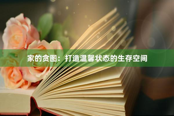 家的贪图：打造温馨状态的生存空间
