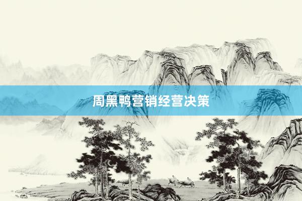 周黑鸭营销经营决策